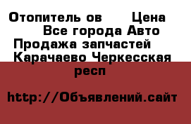 Отопитель ов 65 › Цена ­ 100 - Все города Авто » Продажа запчастей   . Карачаево-Черкесская респ.